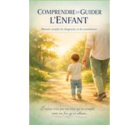 COMPRENDRE ET GUIDER L'ENFANT: Manuel complet de diagnostic et de remédiation des troubles comportementaux et psychologiques de l'enfance
