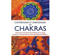 Comprendre et harmoniser les chakras: Découvrez le pouvoir des chakras sur le corps, l'esprit, le mental, et leurs principaux bienfaits