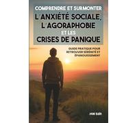 Comprendre et surmonter l’anxiété sociale, l’agoraphobie et les crises de panique: Guide pratique pour retrouver sérénité et épanouissement après la ... apaiser et transformer ses émotions.)