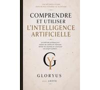 Comprendre et utiliser l’intelligence artificielle: La méthode pratique pour obtenir de meilleures réponses, vérifier les résultats et construire son propre système.