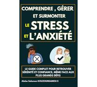 Comprendre, gérer et surmonter le stress et l’anxiété : Le guide complet pour retrouver sérénité et confiance, même face aux plus grands défis
