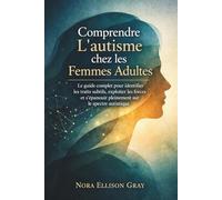 Comprendre L’autisme chez les Femmes Adultes: Le guide complet pour identifier les traits subtils, exploiter les forces et s’épanouir pleinement sur le spectre autistique
