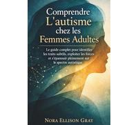 Comprendre L’autisme chez les Femmes Adultes: Le guide complet pour identifier les traits subtils, exploiter les forces et s’épanouir pleinement sur le spectre autistique