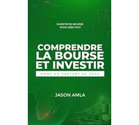Comprendre la Bourse et Investir Même en Partant de Zéro: Investir en Bourse pour débutant