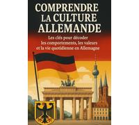 Comprendre la Culture Allemande: Les clés pour décoder les comportements, les valeurs et la vie quotidienne en Allemagne