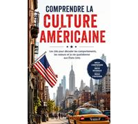 Comprendre la Culture Américaine: Les clés pour décoder les comportements, les valeurs et la vie quotidienne aux États-Unis