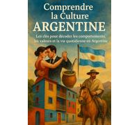 Comprendre la Culture Argentine: Les clés pour décoder les comportements, les valeurs et la vie quotidienne en Argentine