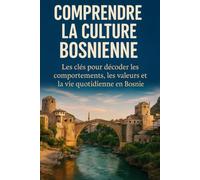 Comprendre la Culture Bosnienne: Les clés pour décoder les comportements, les valeurs et la vie quotidienne en Bosnie