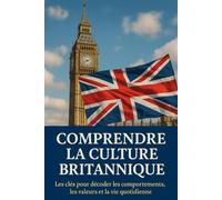 Comprendre la Culture Britannique: Les clés pour décoder les comportements, les valeurs et la vie quotidienne au Royaume-Uni
