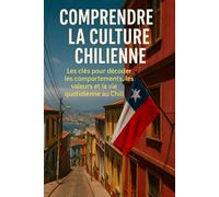 Comprendre la Culture Chilienne: Les clés pour décoder les comportements, les valeurs et la vie quotidienne au Chili
