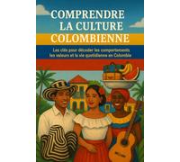 Comprendre la Culture Colombienne: Les clés pour décoder les comportements, les valeurs et la vie quotidienne en Colombie