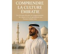 Comprendre la Culture Émiratie: Les clés pour décoder les comportements, les valeurs et la vie quotidienne aux Émirats Arabes Unis