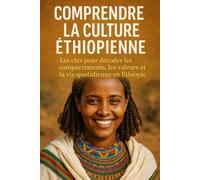 Comprendre la Culture Éthiopienne: Les clés pour décoder les comportements, les valeurs et la vie quotidienne en Éthiopie