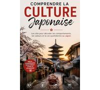 Comprendre la Culture Japonaise: Les clés pour décoder les comportements, les valeurs et la vie quotidienne au Japon