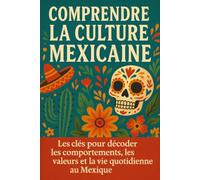 Comprendre la Culture Mexicaine: Les clés pour décoder les comportements, les valeurs et la vie quotidienne au Mexique