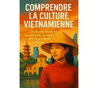Comprendre la Culture Vietnamienne: Les clés pour décoder les comportements, les valeurs et la vie quotidienne au Vietnam