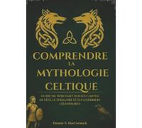 Comprendre la mythologie celtique: Guide du débutant sur les contes de fées, le folklore et les guerriers légendaires