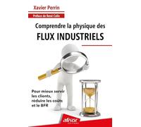 Comprendre la physique des flux industriels: Pour mieux servir les clients, réduire les coûts et le BFR
