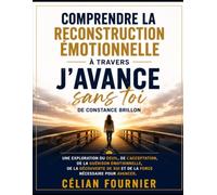Comprendre la reconstruction émotionnelle à travers J'avance sans toi de Constance Brillon: Une exploration du deuil, de l'acceptation, de la guérison ... soi et de la force nécessaire pour avancer.