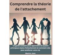 Comprendre la théorie de l'attachement: Un guide complet pour apprendre les quatre principaux styles d'attachement et comment cela peut améliorer votre vie