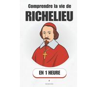 Comprendre la vie de Richelieu, en 1 heure: Cardinal, ministre, stratège : l’homme qui a façonné la France moderne. (Promethis - Figures clés)