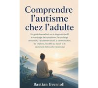 Comprendre l'autisme chez l'adulte: Un guide bienveillant sur le diagnostic tardif, le masquage des symptômes, la surcharge sensorielle, l'épuisement ... et le sentiment d'être enfin reconnu(e)