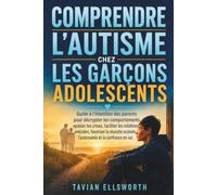 Comprendre l'autisme chez les garçons adolescents: Guide à l’intention des parents pour décrypter les comportements, apaiser les crises, faciliter les ... scolaire, l’autonomie et la confiance en soi