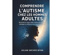 Comprendre l'autisme chez les hommes adultes: Reconnaître les signes subtils, renforcer les relations, développer la confiance en soi et gérer le quotidien