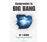 Comprendre le Big Bang, en 1 heure: De l'instant zéro aux étoiles - la naissance de tout ce qui existe (Promethis - Sciences)