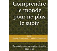 Comprendre le monde pour ne plus le subir: Économie, pouvoir, société : les clés pour tous