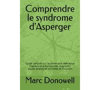 Comprendre le syndrome d'Asperger: Guide complet sur l'autisme sans deficience intellectuelle-Symptomes, diagnostic adulte, strategies concretes et inclusion