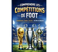 Comprendre les Compétitions de Foot: Championnats, Coupes, Tournois - Du Club à la Sélection