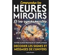 Comprendre les heures miroirs et les synchronicités: Votre guide pratique et simple pour décoder les signes et messages de l'Univers