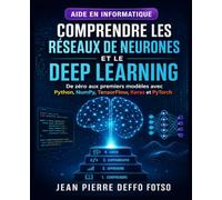 Comprendre les Réseaux de Neurones et le Deep Learning: De zéro aux premiers modèles avec Python, NumPy, TensorFlow, Keras et PyTorch (IA Sans Prise de Tête La Collection Pratique)