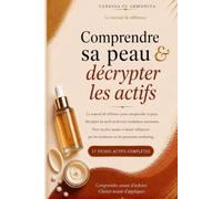 COMPRENDRE SA PEAU & DÉCRYPTER LES ACTIFS: Pour choisir les bons actifs cosmétiques, comprendre les ingrédients et construire de façon éclairée, une routine adaptée à ta peau