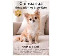 Comprendre son Chihuahua pour construire une relation unique: Éducation positive, comportement et bien-être du Chihuahua - Chiot, adulte et chien ... Canin Le Grand Guide des Races de Chiens)