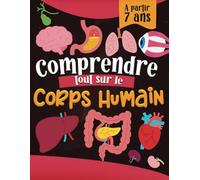 Comprendre Tout sur le Corps Humain: Encyclopédie de l'anatomie humaine animée et adaptée aux enfants à partir de 7ans, connaître la physiologie des organes, muscles et leur fonctionnement.