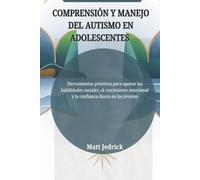 COMPRENSIÓN Y MANEJO DEL AUTISMO EN ADOLESCENTES: Herramientas prácticas para apoyar las habilidades sociales, el crecimiento emocional y la confianza diaria en los jóvenes
