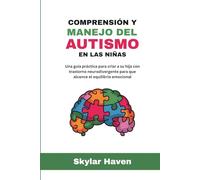 Comprensión y manejo del autismo en las niñas: Una guía práctica para criar a su hija con trastorno neurodivergente para que alcance el equilibrio emocional