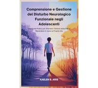 Comprensione e Gestione del Disturbo Neurologico Funzionale negli Adolescenti: Una Guida Pratica per Alleviare i Sintomi della FND e Riprendere in mano la Propria vita