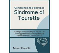 Comprensione e gestione Sindrome di Tourette: Strategie comprovate per ridurre i tic, sconfiggere l'ansia concomitante e affrontare la vita con sicurezza