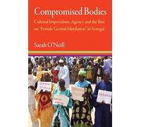 Compromised Bodies: Cultural Imperialism, Agency, and the Ban on “Female Genital Mutilation” in Senegal (Contemporary Ethnography)
