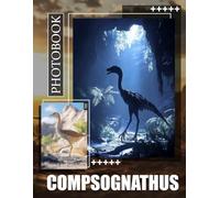 Compsognathus Photo Book: Explore 40 Stunning Illustrations Of This Small Dinosaur For Enthusiasts, Collectors And Kids