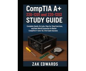 CompTIA 220-1201 and 220-1202 Study Guide: Complete Hands-On Labs, Step-by-Step Exercises, and Real-World Scenarios to Master CompTIA Core 1 & 2 for Exam Success
