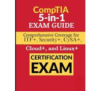 CompTIA 5-in-1 Exam Guide: Comprehensive Coverage for ITF+, Security+, CySA+, Cloud+, and Linux+ Certification Exams