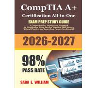 CompTIA A+ Certification All-in-One Exam Guide 2026-2027: A Comprehensive, Step-by-Step Handbook for Certification Exam Success, Practical Skill ... Practice, and Long-Term Career Excellence