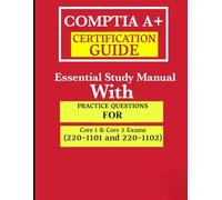 CompTIA A+ Certification Guide: Essential Study Manual with Practice Questions for Core 1 & Core 2 Exams (220-1101 and 220-1102)