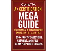 CompTIA A+ Certification Mega Guide: The Ultimate 2-in-1 Study Blueprint for Exams 220-1101 & 220-1102 - 250+ Practice Questions, Answers, and Full Exam Prep for IT Success