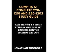 CompTIA A+ complete 220-1201 and 220-1202 Study Guide: Pass the Core 1 & Core 2 Exams on Your First Try with Real Practice Questions and Labs (The Complete Exam Companion)