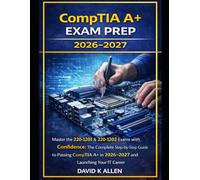 CompTIA A+ Exam Prep 2026-2027: Master the 220-1201 & 220-1202 Exams with Confidence: The Complete Step-by-Step Guide to Passing CompTIA A+ in 2026-2027 and Launching Your IT Career